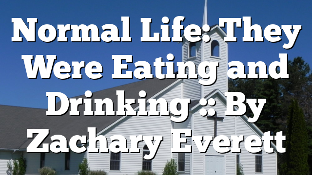 Normal Life: They Were Eating and Drinking :: By Zachary Everett
