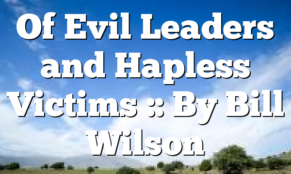 Of Evil Leaders and Hapless Victims :: By Bill Wilson