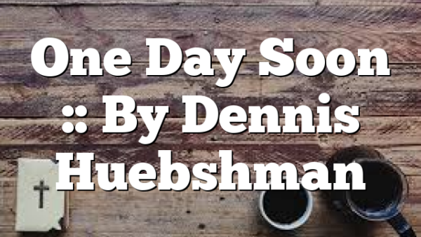 One Day Soon :: By Dennis Huebshman
