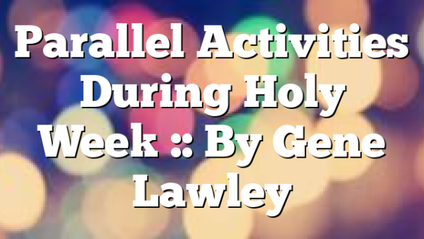 Parallel Activities During Holy Week :: By Gene Lawley