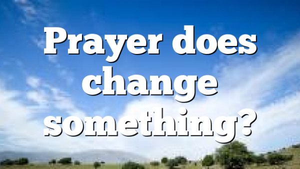 Prayer does change something?