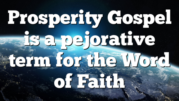 Prosperity Gospel is a pejorative term for the Word of Faith