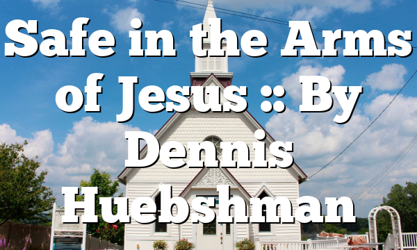 Safe in the Arms of Jesus :: By Dennis Huebshman