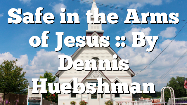 Safe in the Arms of Jesus :: By Dennis Huebshman