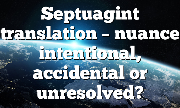 Septuagint translation – nuance intentional, accidental or unresolved?