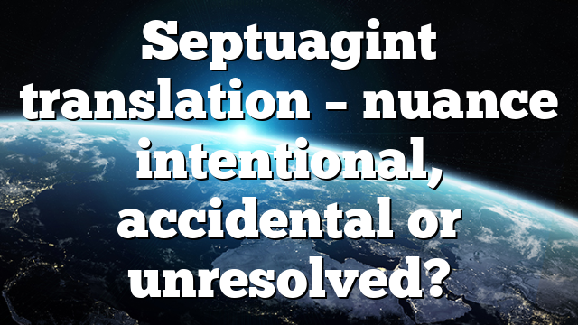 Septuagint translation – nuance intentional, accidental or unresolved?