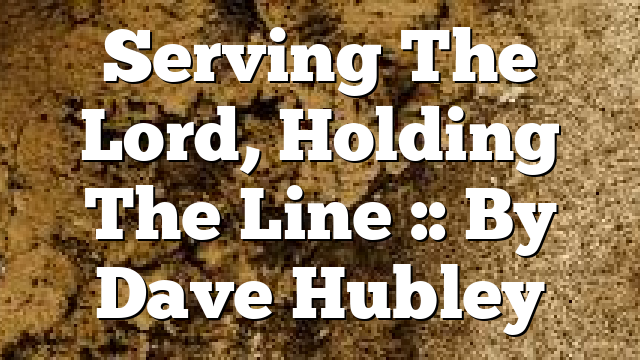 Serving The Lord, Holding The Line :: By Dave Hubley