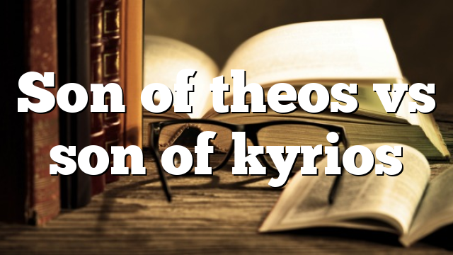 Son of theos vs son of kyrios