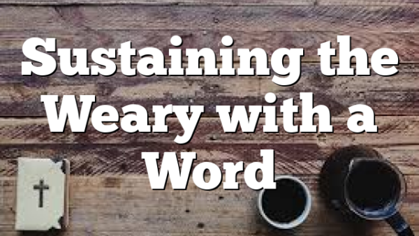 Sustaining the Weary with a Word