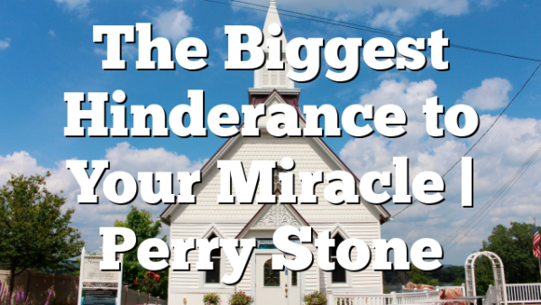 The Biggest Hinderance to Your Miracle | Perry Stone