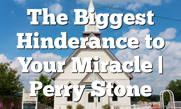 The Biggest Hinderance to Your Miracle | Perry Stone