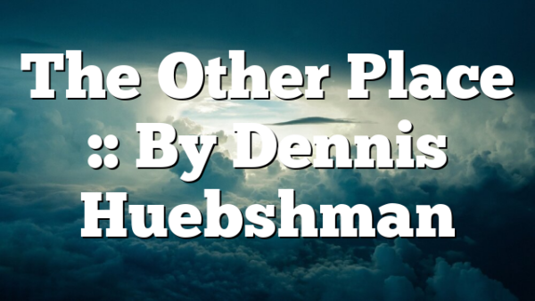 The Other Place :: By Dennis Huebshman