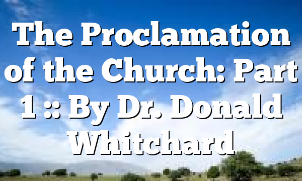 The Proclamation of the Church: Part 1 :: By Dr. Donald Whitchard