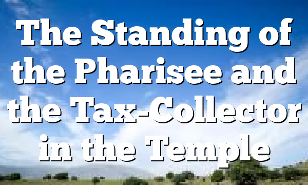 The Standing of the Pharisee and the Tax-Collector in the Temple