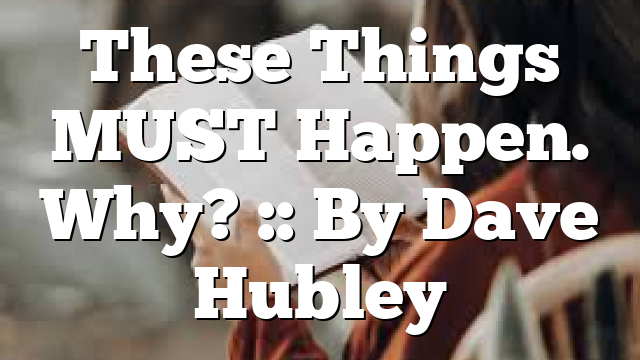 These Things MUST Happen. Why? :: By Dave Hubley