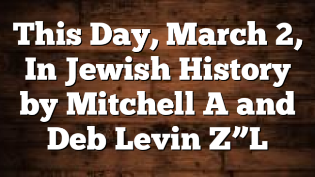 This Day, March 2, In Jewish History by Mitchell A and Deb Levin Z”L