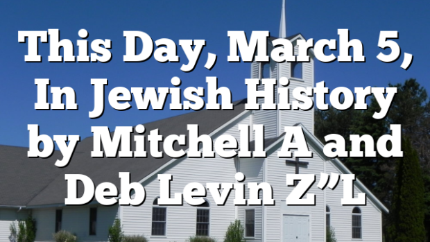 This Day, March 5, In Jewish History by Mitchell A and Deb Levin Z”L