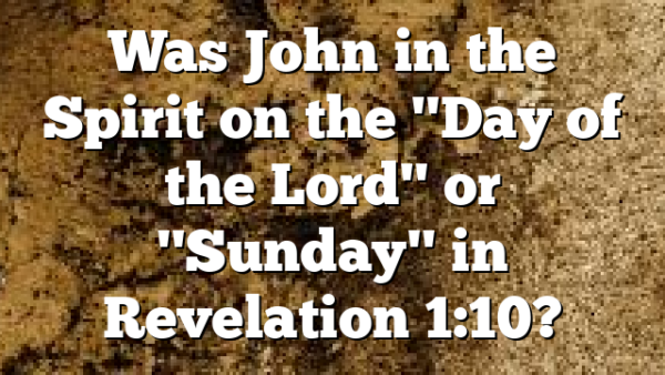 Was John in the Spirit on the "Day of the Lord" or "Sunday" in Revelation 1:10?