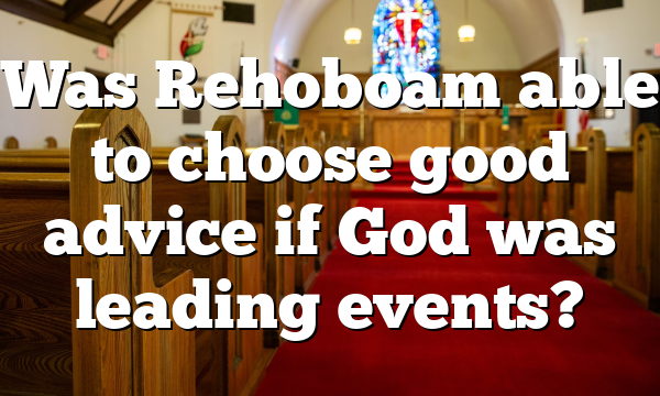 Was Rehoboam able to choose good advice if God was leading events?