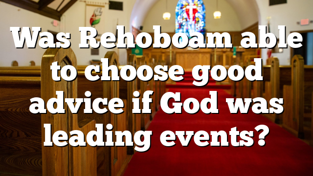 Was Rehoboam able to choose good advice if God was leading events?