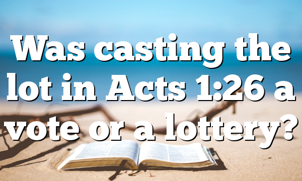 Was casting the lot in Acts 1:26 a vote or a lottery?