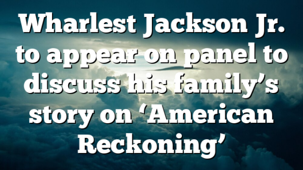 Wharlest Jackson Jr. to appear on panel to discuss  his family’s story on ‘American Reckoning’