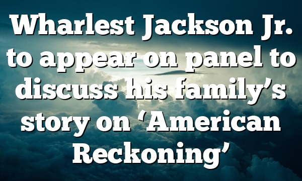 Wharlest Jackson Jr. to appear on panel to discuss  his family’s story on ‘American Reckoning’