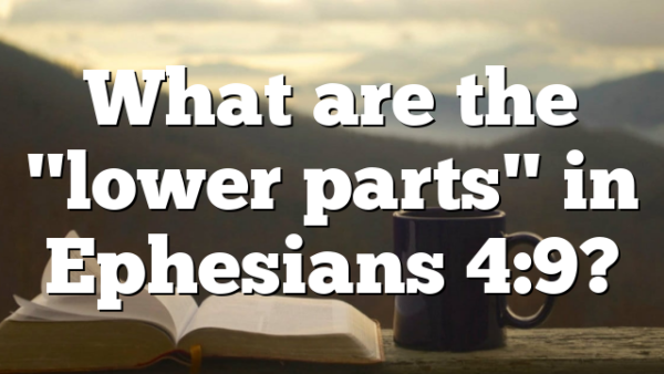 What are the "lower parts" in Ephesians 4:9?