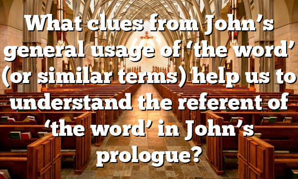 What clues from John’s general usage of ‘the word’ (or similar terms) help us to understand the referent of ‘the word’ in John’s prologue?