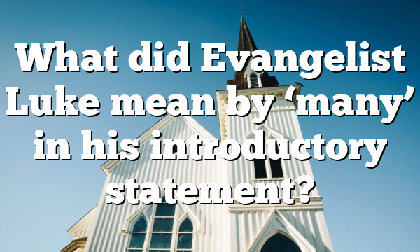 What did Evangelist Luke mean by ‘many’ in his introductory statement?