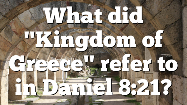 What did "Kingdom of Greece" refer to in Daniel 8:21?
