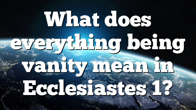 What does everything being vanity mean in Ecclesiastes 1?