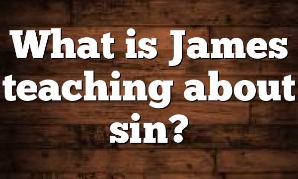 What is James teaching about sin?