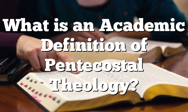 What is an Academic Definition of Pentecostal Theology?
