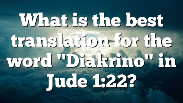 What is the best translation for the word "Diakrino" in Jude 1:22?
