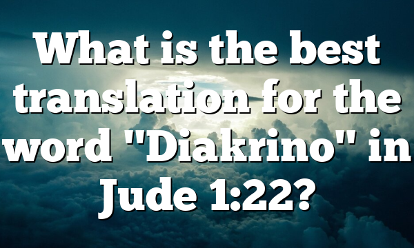 What is the best translation for the word "Diakrino" in Jude 1:22?