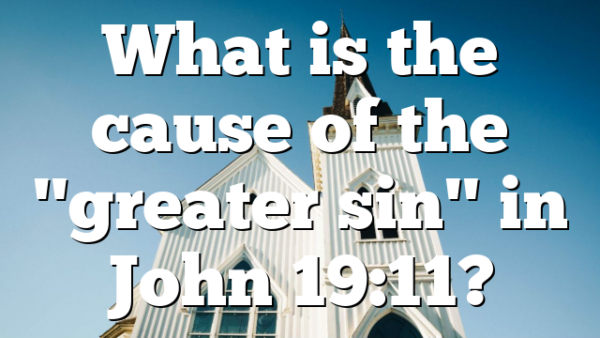 What is the cause of the "greater sin" in John 19:11?