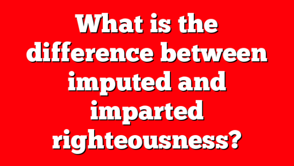 What is the difference between imputed and imparted righteousness?