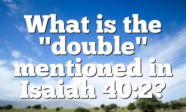 What is the "double" mentioned in Isaiah 40:2?