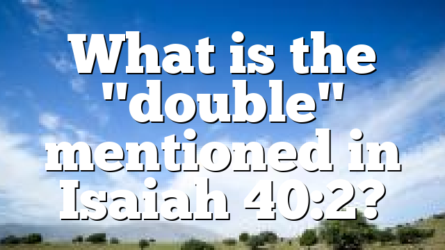 What is the "double" mentioned in Isaiah 40:2?