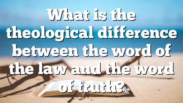 What is the theological difference between the word of the law and the word of truth?