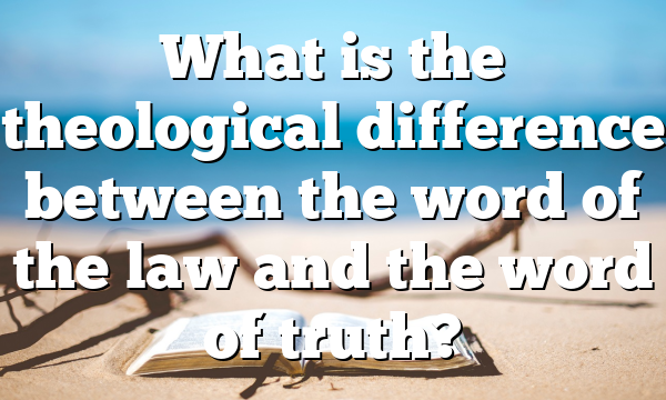 What is the theological difference between the word of the law and the word of truth?