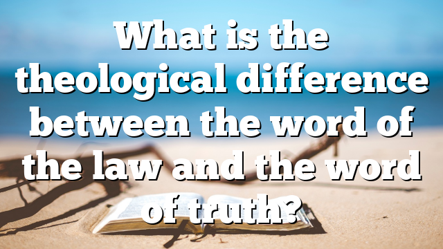 What is the theological difference between the word of the law and the word of truth?