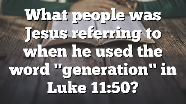 What people was Jesus referring to when he used the word "generation" in Luke 11:50?