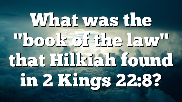 What was the "book of the law" that Hilkiah found in 2 Kings 22:8?