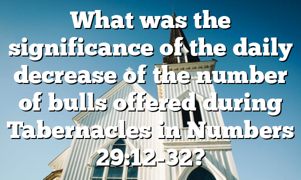 What was the significance of the daily decrease of the number of bulls offered during Tabernacles in Numbers 29:12-32?