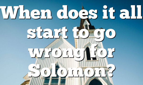 When does it all start to go wrong for Solomon?