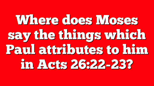 Where does Moses say the things which Paul attributes to him in Acts 26:22-23?