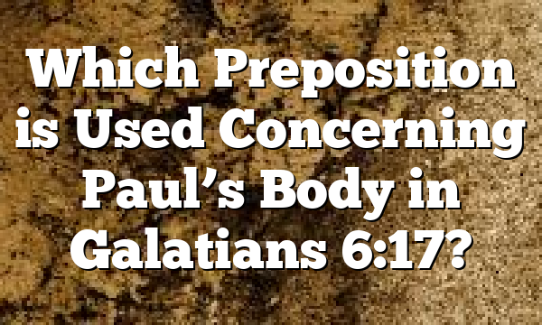 Which Preposition is Used Concerning Paul’s Body in Galatians 6:17?