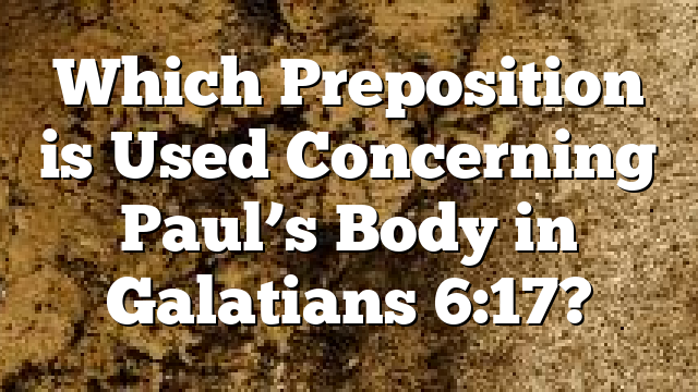 Which Preposition is Used Concerning Paul’s Body in Galatians 6:17?